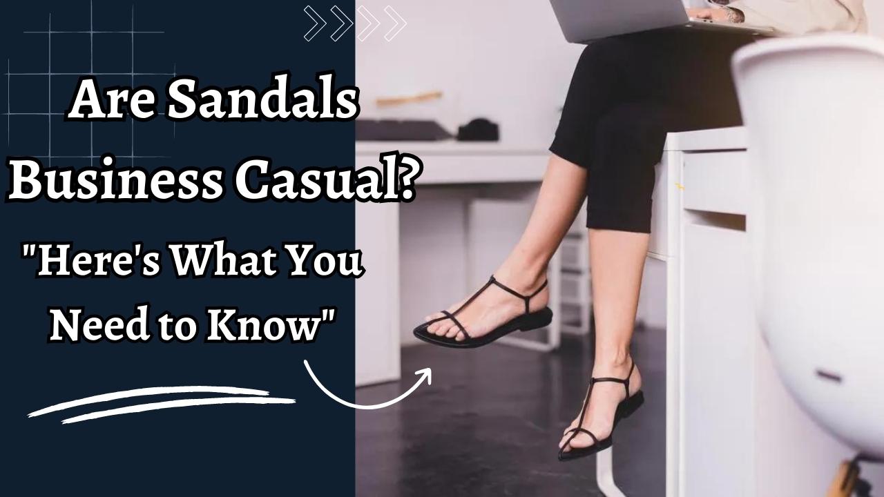 Are Sandals Business Casual? How to Wear Sandals for Work